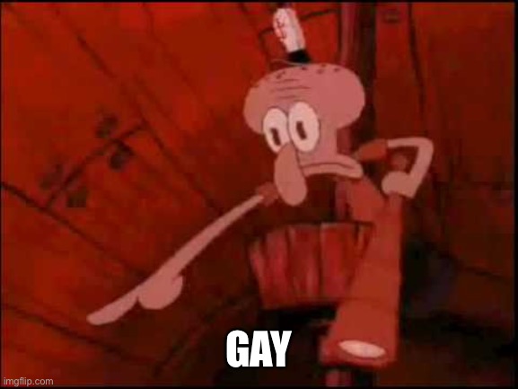 Squidward pointing | GAY | image tagged in squidward pointing | made w/ Imgflip meme maker