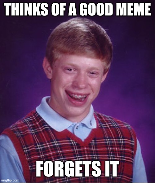 Bad Luck Brian Meme | THINKS OF A GOOD MEME; FORGETS IT | image tagged in memes,bad luck brian | made w/ Imgflip meme maker