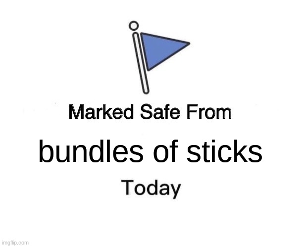 . | bundles of sticks | image tagged in memes,marked safe from | made w/ Imgflip meme maker
