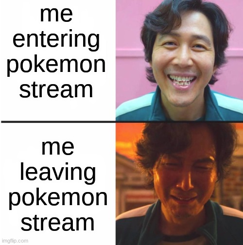 why is it so full of bad pokemon drawings and unfunny posts? | me entering pokemon stream; me leaving pokemon stream | image tagged in squid game before and after meme | made w/ Imgflip meme maker