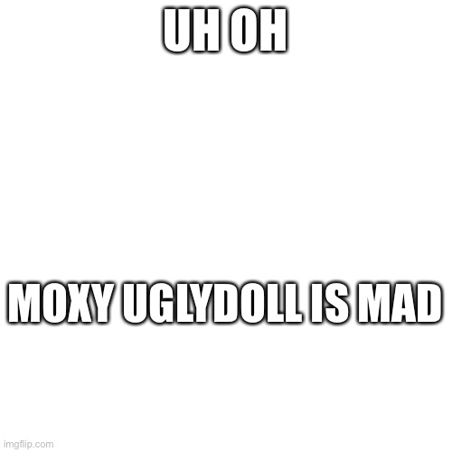 Maaad | UH OH; MOXY UGLYDOLL IS MAD | made w/ Imgflip meme maker