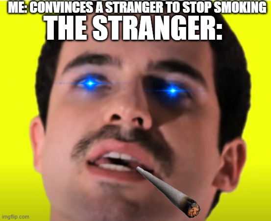 extreme gamer god |  ME: CONVINCES A STRANGER TO STOP SMOKING; THE STRANGER: | image tagged in smoking,stahp | made w/ Imgflip meme maker
