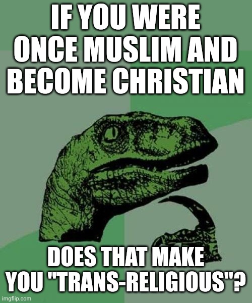 Lol | IF YOU WERE ONCE MUSLIM AND BECOME CHRISTIAN; DOES THAT MAKE YOU "TRANS-RELIGIOUS"? | image tagged in memes,philosoraptor | made w/ Imgflip meme maker