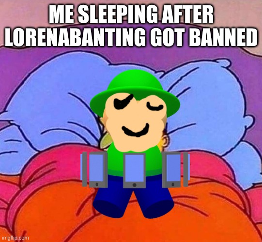 thank god | ME SLEEPING AFTER LORENABANTING GOT BANNED | image tagged in homer simpson sleeping peacefully | made w/ Imgflip meme maker