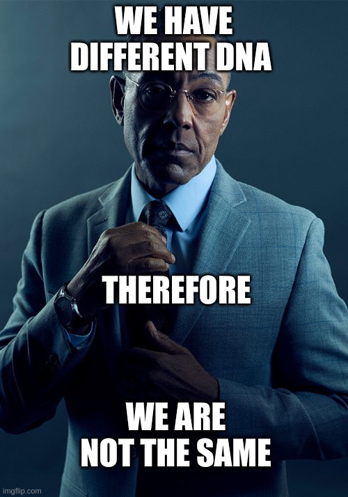 I mean it's true... | WE HAVE DIFFERENT DNA; THEREFORE; WE ARE NOT THE SAME | image tagged in gus fring we are not the same | made w/ Imgflip meme maker