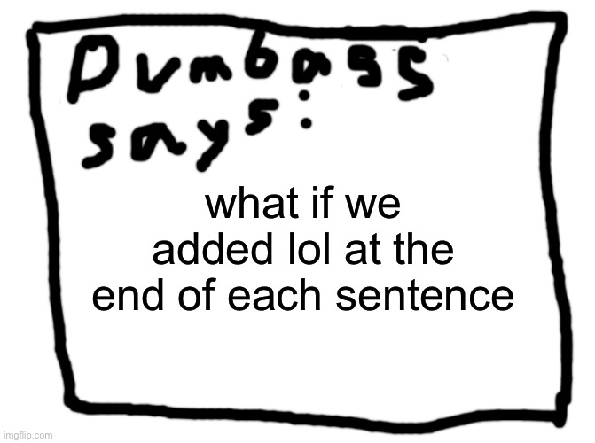 idk | what if we added lol at the end of each sentence | image tagged in idk | made w/ Imgflip meme maker