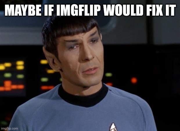 Spock Illogical | MAYBE IF IMGFLIP WOULD FIX IT | image tagged in spock illogical | made w/ Imgflip meme maker