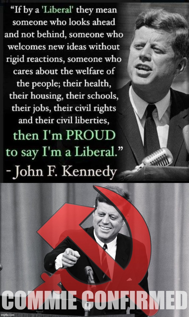 JFK flat-out admits to being a commie. Bold move, even for him | COMMIE CONFIRMED | image tagged in jfk quote liberalism,jfk,mild,communistic,tendencies,commie confirmed | made w/ Imgflip meme maker