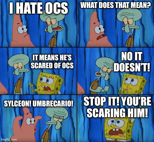 Stop it, Patrick! You're Scaring Him! | I HATE OCS; WHAT DOES THAT MEAN? NO IT DOESN’T! IT MEANS HE’S SCARED OF OCS; SYLCEON! UMBRECARIO! STOP IT! YOU’RE SCARING HIM! | image tagged in stop it patrick you're scaring him | made w/ Imgflip meme maker