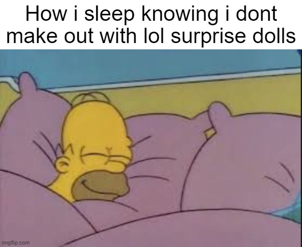 how i sleep homer simpson | How i sleep knowing i dont make out with lol surprise dolls | image tagged in how i sleep homer simpson | made w/ Imgflip meme maker