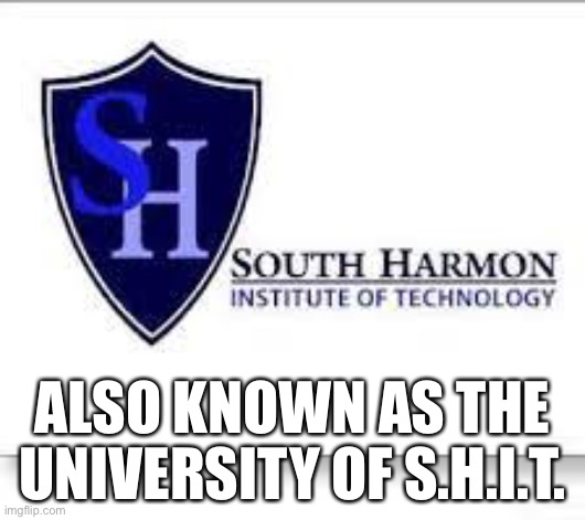 I will attend this college. | ALSO KNOWN AS THE UNIVERSITY OF S.H.I.T. | image tagged in shit | made w/ Imgflip meme maker