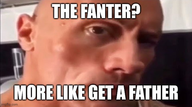 Lol | THE FANTER? MORE LIKE GET A FATHER | image tagged in the rock eyebrow | made w/ Imgflip meme maker