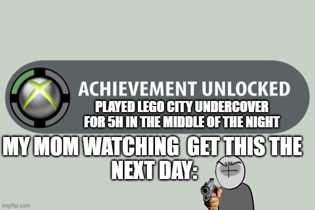 achievement unlocked |  PLAYED LEGO CITY UNDERCOVER FOR 5H IN THE MIDDLE OF THE NIGHT; MY MOM WATCHING  GET THIS THE 
NEXT DAY: | image tagged in achievement unlocked,xbox,lego,viral,funny | made w/ Imgflip meme maker