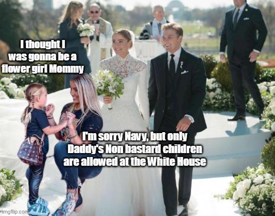 Allegedly, Mom was hired to "Dance" @ Peter's bachelor party though | I thought I was gonna be a flower girl Mommy; I'm sorry Navy, but only Daddy's Non bastard children are allowed at the White House | image tagged in no illegitimate children in this pillar of the community wh | made w/ Imgflip meme maker