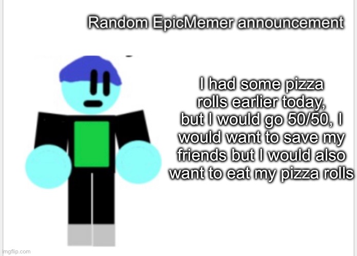 I had some pizza rolls earlier today, but I would go 50/50, I would want to save my friends but I would also want to eat my pizza rolls | made w/ Imgflip meme maker