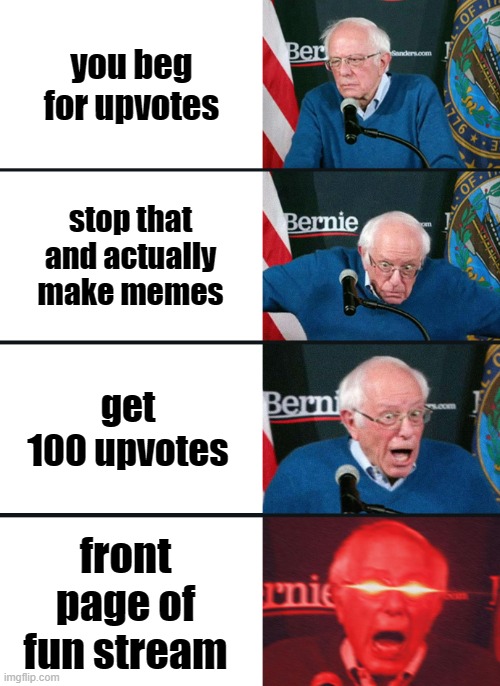 Bernie Sanders reaction (nuked) | you beg for upvotes; stop that and actually make memes; get 100 upvotes; front page of fun stream | image tagged in bernie sanders reaction nuked,upvote if you agree,upvote begging,frontpage | made w/ Imgflip meme maker