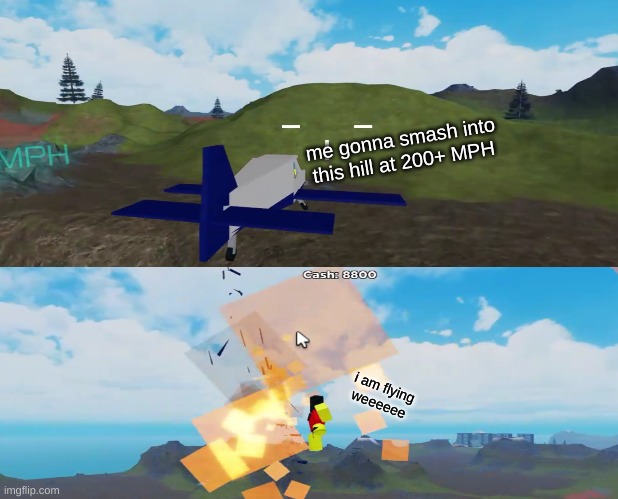 Homemade Roblox memes #003 | me gonna smash into
this hill at 200+ MPH; i am flying
weeeeee | image tagged in roblox meme,plane crash | made w/ Imgflip meme maker