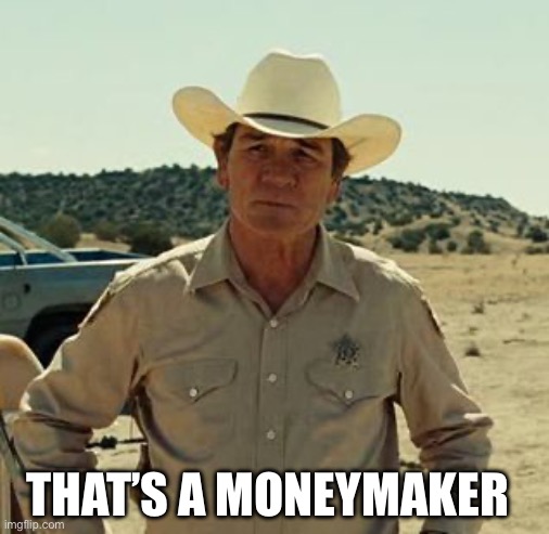 Tommy Lee Jones, No Country.. | THAT’S A MONEYMAKER | image tagged in tommy lee jones no country | made w/ Imgflip meme maker