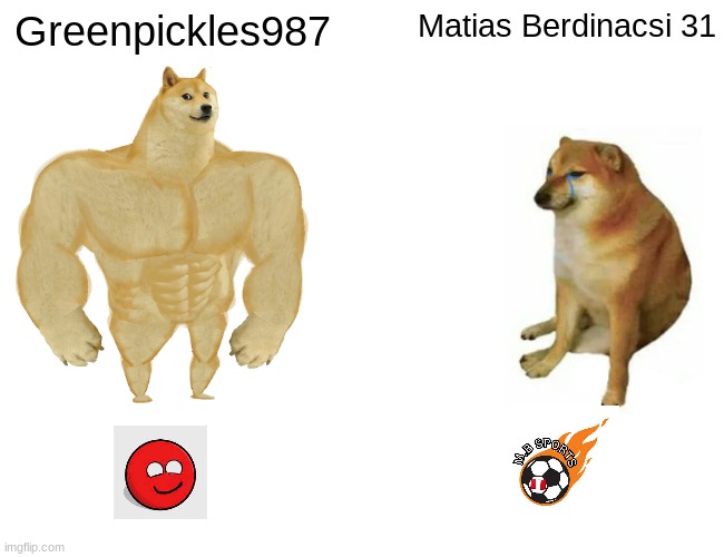 Buff Doge vs. Cheems | Greenpickles987; Matias Berdinacsi 31 | image tagged in memes,buff doge vs cheems | made w/ Imgflip meme maker