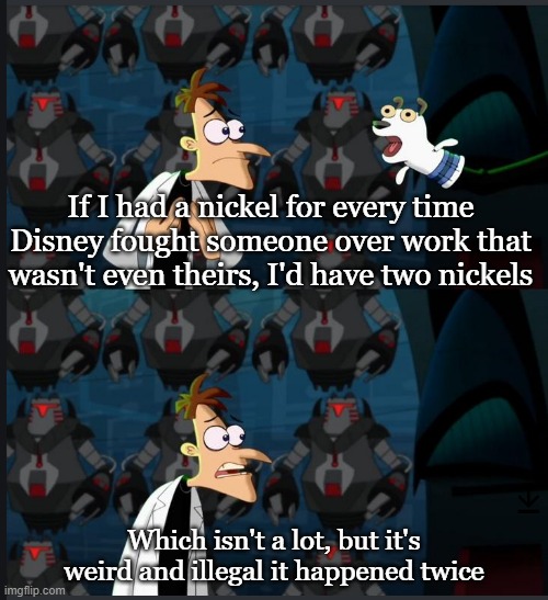 And both times it happened under a 9 year (1949 and 2019) | If I had a nickel for every time Disney fought someone over work that wasn't even theirs, I'd have two nickels; Which isn't a lot, but it's weird and illegal it happened twice | image tagged in 2 nickels,disney | made w/ Imgflip meme maker