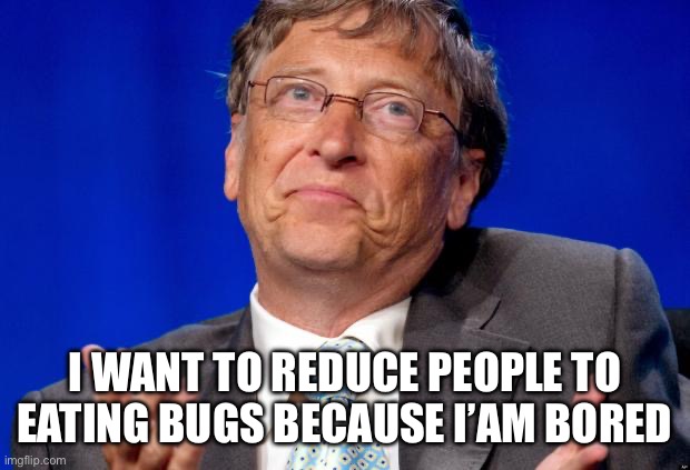 bill gates | I WANT TO REDUCE PEOPLE TO EATING BUGS BECAUSE I’AM BORED | image tagged in bill gates | made w/ Imgflip meme maker