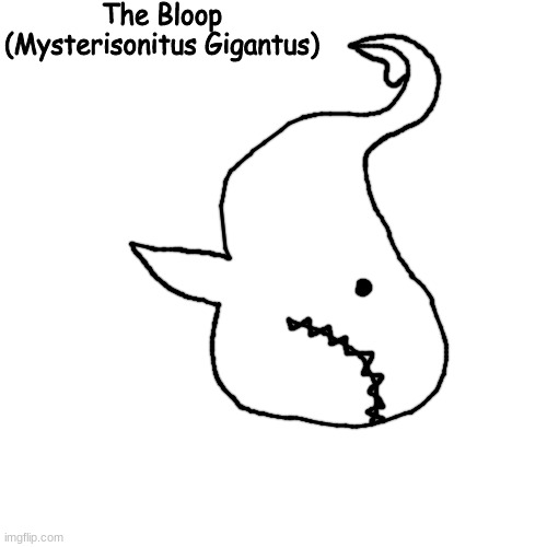 made the bloop my own way | The Bloop
(Mysterisonitus Gigantus) | made w/ Imgflip meme maker