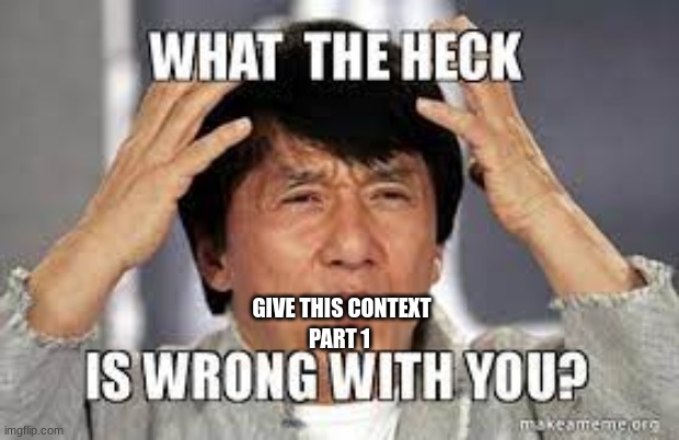 what the heck is wrong with you Jackie Chan | GIVE THIS CONTEXT; PART 1 | image tagged in what the heck is wrong with you jackie chan | made w/ Imgflip meme maker