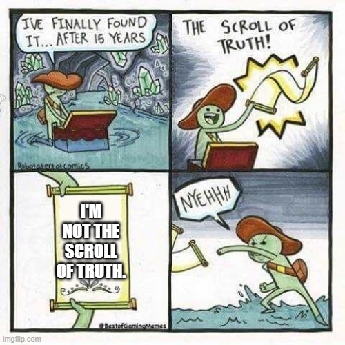 Get It Right | I'M NOT THE SCROLL OF TRUTH. | image tagged in scroll of truth | made w/ Imgflip meme maker