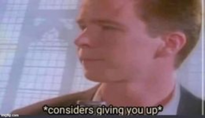 *considers giving you up* | image tagged in considers giving you up | made w/ Imgflip meme maker