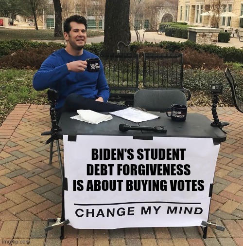 Temporary Deferred payments is the only thing acceptable | BIDEN'S STUDENT DEBT FORGIVENESS IS ABOUT BUYING VOTES | image tagged in change my mind,democrats,biden,student loans | made w/ Imgflip meme maker