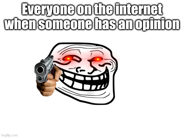 Everyone on the internet when someone has an opinion | made w/ Imgflip meme maker