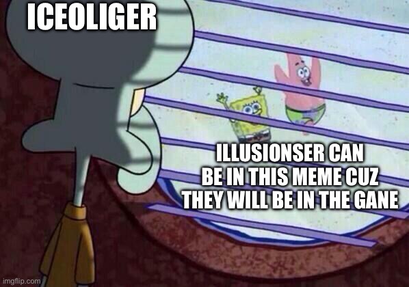 Squidward window | ICEOLIGER ILLUSIONSER CAN BE IN THIS MEME CUZ THEY WILL BE IN THE GAME | image tagged in squidward window | made w/ Imgflip meme maker