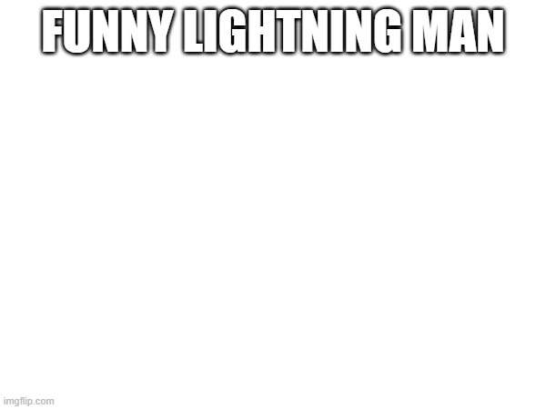 FUNNY LIGHTNING MAN | made w/ Imgflip meme maker