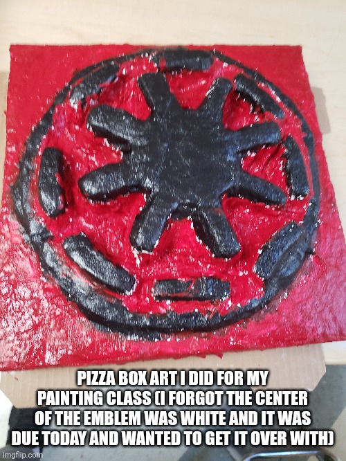 PIZZA BOX ART I DID FOR MY PAINTING CLASS (I FORGOT THE CENTER OF THE EMBLEM WAS WHITE AND IT WAS DUE TODAY AND WANTED TO GET IT OVER WITH) | made w/ Imgflip meme maker