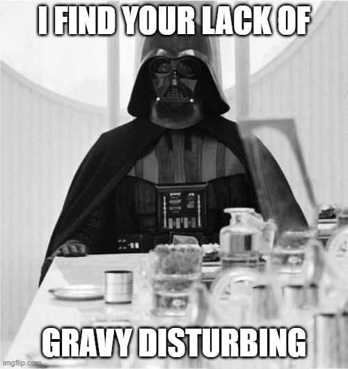 What, no gravy? | I FIND YOUR LACK OF; GRAVY DISTURBING | image tagged in turkey vader | made w/ Imgflip meme maker