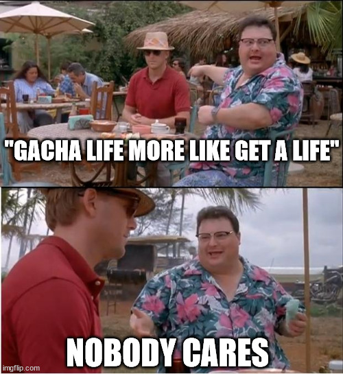 See Nobody Cares Meme | "GACHA LIFE MORE LIKE GET A LIFE" NOBODY CARES | image tagged in memes,see nobody cares | made w/ Imgflip meme maker