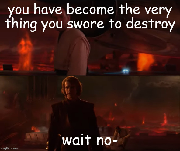 You have become the very / I see through the lies of the Jedi | you have become the very thing you swore to destroy wait no- | image tagged in you have become the very / i see through the lies of the jedi | made w/ Imgflip meme maker