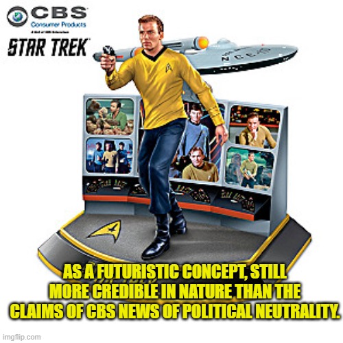 Just saying. | AS A FUTURISTIC CONCEPT, STILL MORE CREDIBLE IN NATURE THAN THE CLAIMS OF CBS NEWS OF POLITICAL NEUTRALITY. | image tagged in credibility | made w/ Imgflip meme maker