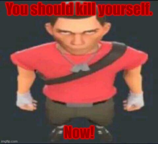 bro | You should kill yourself. Now! | image tagged in bro | made w/ Imgflip meme maker