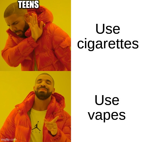 Drake Hotline Bling Meme | Use cigarettes Use vapes TEENS | image tagged in memes,drake hotline bling | made w/ Imgflip meme maker