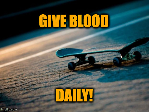 GIVE BLOOD DAILY! | image tagged in give blood | made w/ Imgflip meme maker