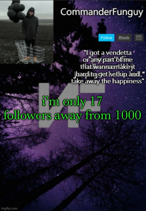 lol | i’m only 17 followers away from 1000 | image tagged in commanderfunguy nf template thx yachi | made w/ Imgflip meme maker
