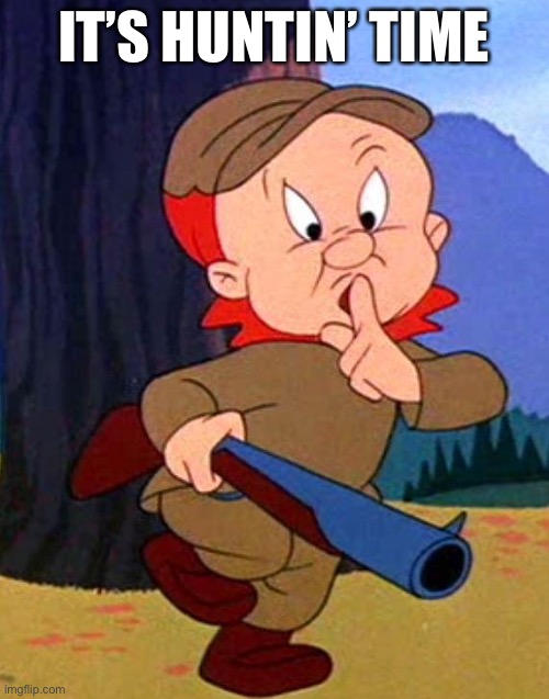 LOL | IT’S HUNTIN’ TIME | image tagged in elmer fudd | made w/ Imgflip meme maker