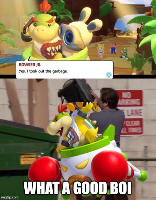 Bowser Junior Takes Out The Trash | WHAT A GOOD BOI | image tagged in bowser junior takes out the trash,bowser jr | made w/ Imgflip meme maker