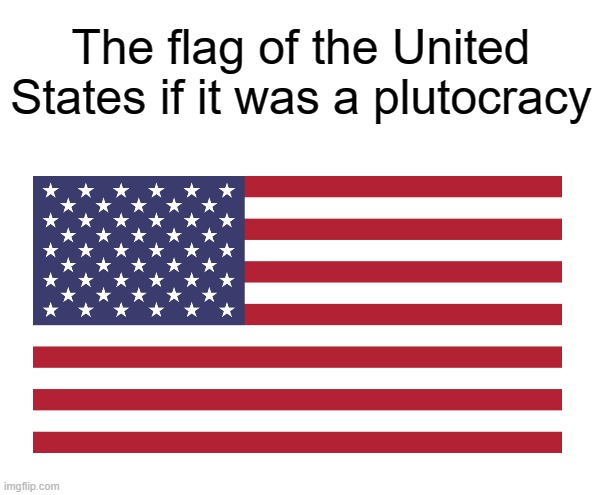 fixed | The flag of the United States if it was a plutocracy | image tagged in mmm oligarchy,rmk | made w/ Imgflip meme maker