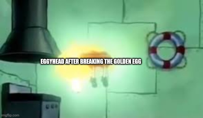 Floating Spongebob | EGGYHEAD AFTER BREAKING THE GOLDEN EGG | image tagged in floating spongebob | made w/ Imgflip meme maker