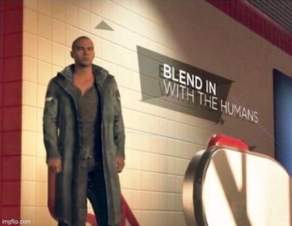 Blend in with the humans | image tagged in blend in with the humans | made w/ Imgflip meme maker