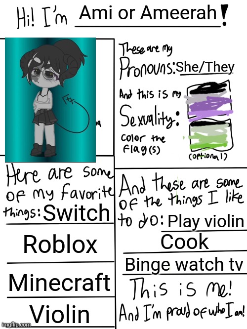 Lgbtq stream account profile | Ami or Ameerah; She/They; Switch; Play violin; Roblox; Cook; Binge watch tv; Minecraft; Violin | image tagged in lgbtq stream account profile | made w/ Imgflip meme maker