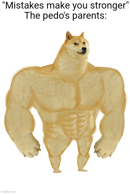 Swole Doge | "Mistakes make you stronger"
The pedo's parents: | image tagged in swole doge | made w/ Imgflip meme maker