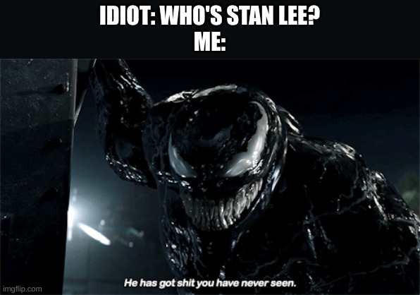 f in the chat for stan lee | IDIOT: WHO'S STAN LEE?
ME: | image tagged in venom he has got shit you have never seen,venom | made w/ Imgflip meme maker